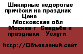 Шикарные недорогие причёски на праздник › Цена ­ 1 500 - Московская обл., Москва г. Свадьба и праздники » Услуги   
